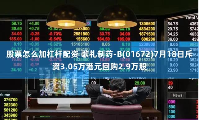 股票怎么加杠杆配资 歌礼制药-B(01672)7月18日斥资3.05万港元回购2.9万股