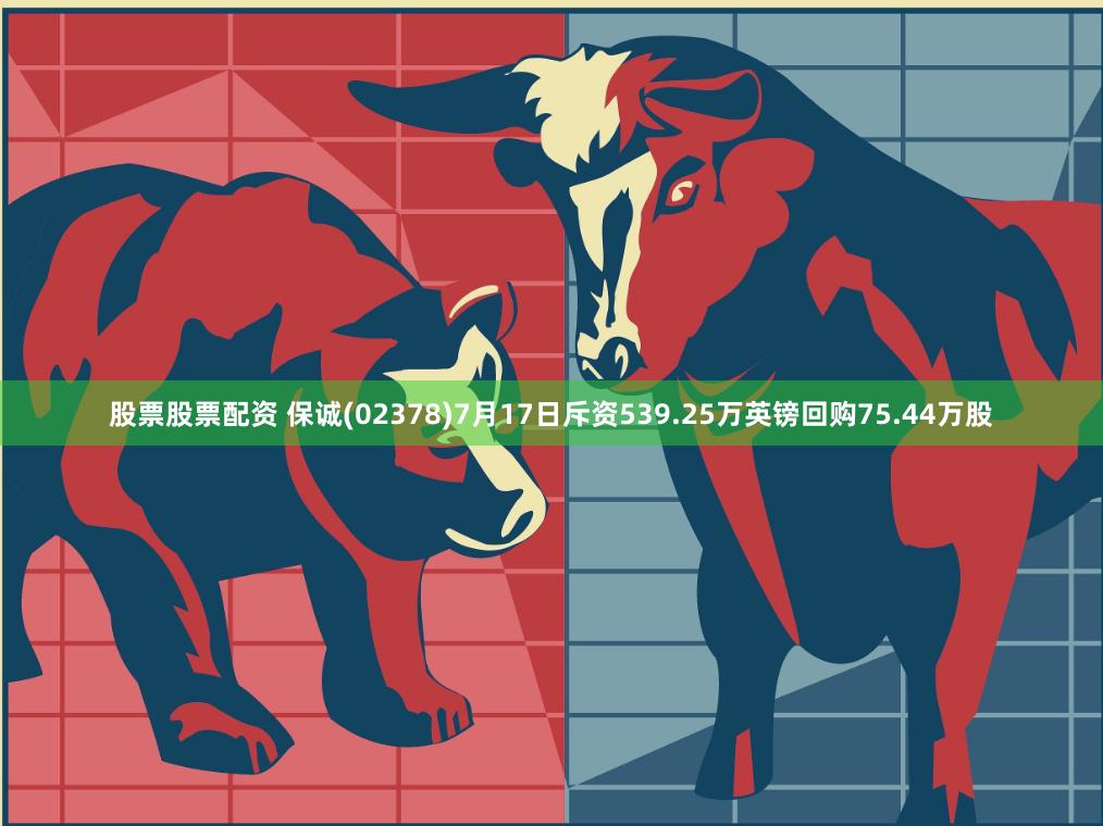 股票股票配资 保诚(02378)7月17日斥资539.25万英镑回购75.44万股