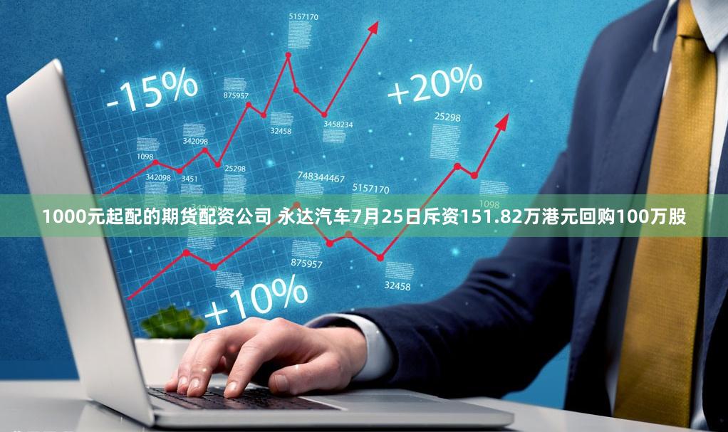 1000元起配的期货配资公司 永达汽车7月25日斥资151.82万港元回购100万股