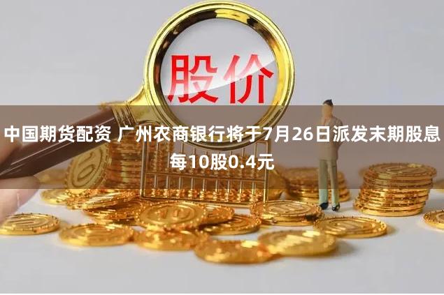 中国期货配资 广州农商银行将于7月26日派发末期股息每10股0.4元