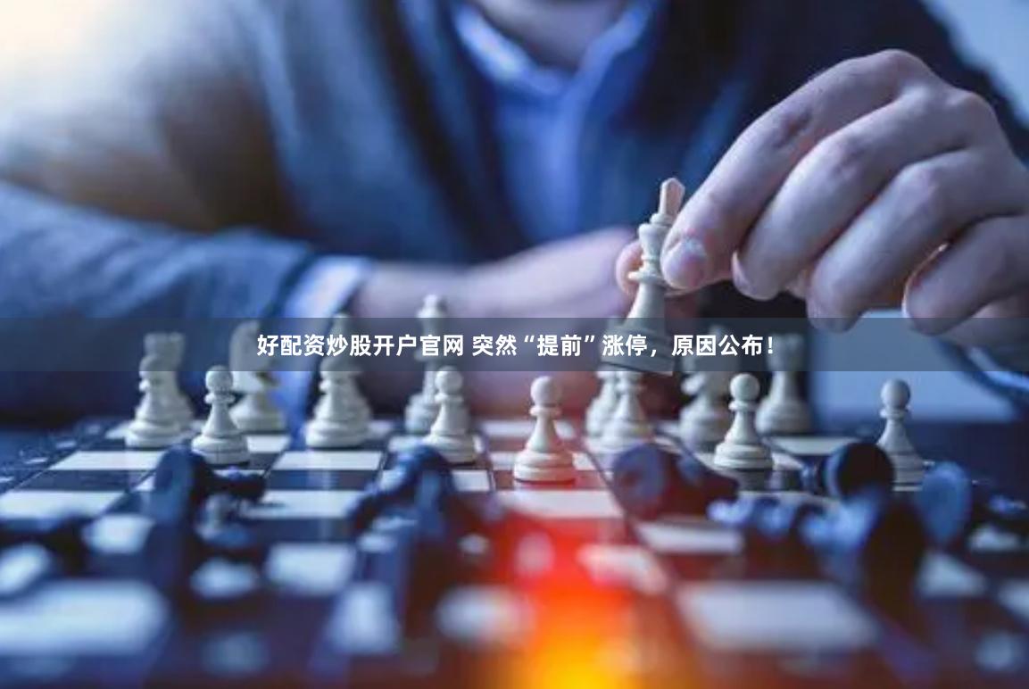 好配资炒股开户官网 突然“提前”涨停，原因公布！