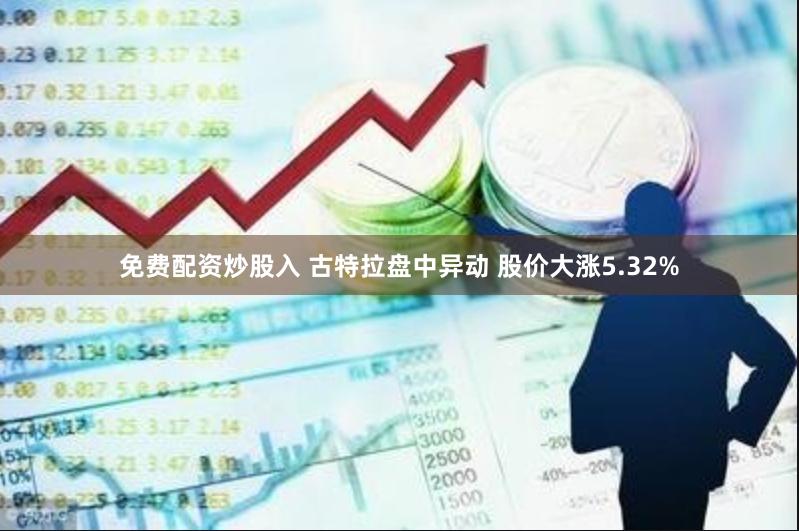 免费配资炒股入 古特拉盘中异动 股价大涨5.32%