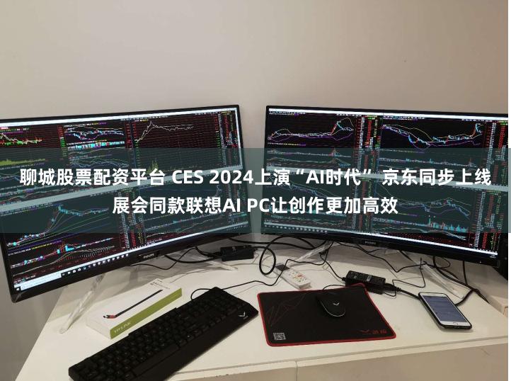 聊城股票配资平台 CES 2024上演“AI时代” 京东同步上线展会同款联想AI PC让创作更加高效