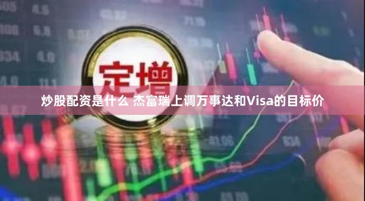 炒股配资是什么 杰富瑞上调万事达和Visa的目标价