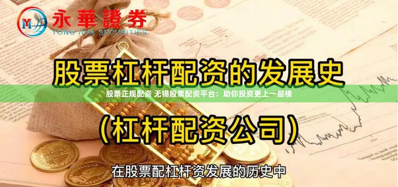 股票正规配资 无锡股票配资平台：助你投资更上一层楼