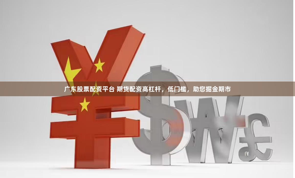 广东股票配资平台 期货配资高杠杆，低门槛，助您掘金期市