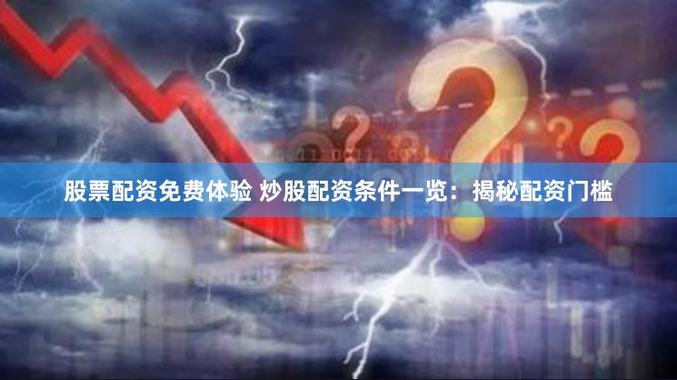 股票配资免费体验 炒股配资条件一览：揭秘配资门槛