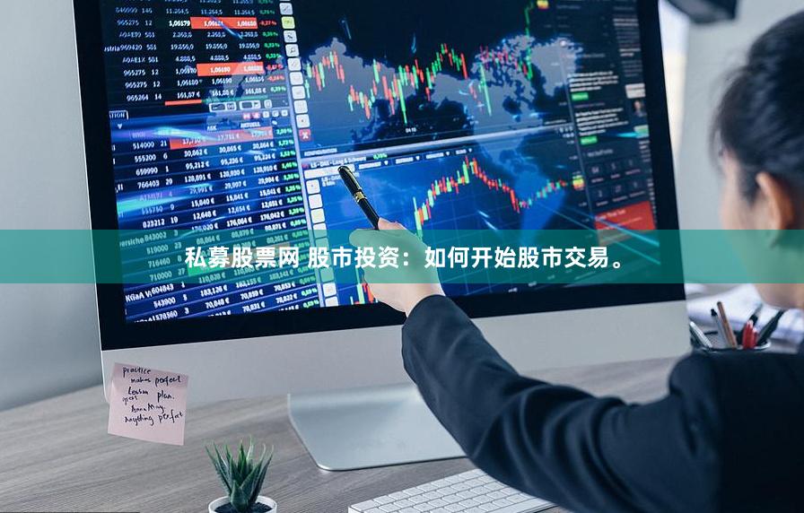 私募股票网 股市投资：如何开始股市交易。