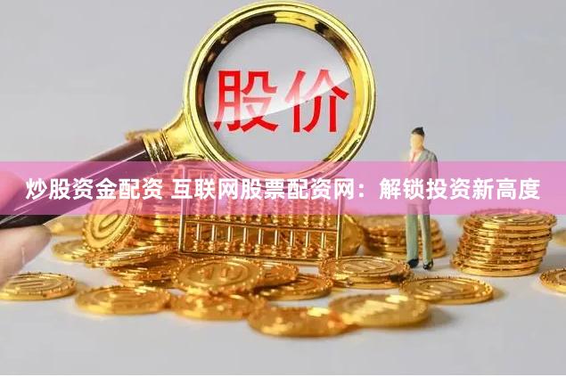 炒股资金配资 互联网股票配资网：解锁投资新高度