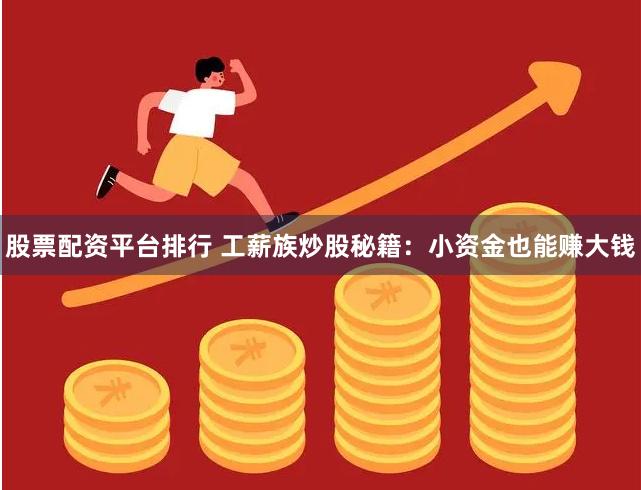 股票配资平台排行 工薪族炒股秘籍：小资金也能赚大钱