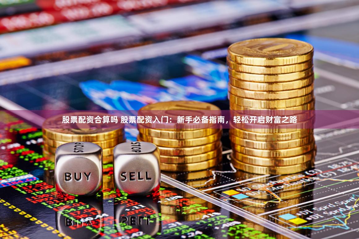 股票配资合算吗 股票配资入门：新手必备指南，轻松开启财富之路