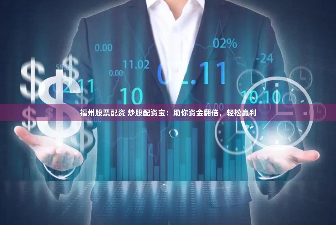 福州股票配资 炒股配资宝：助你资金翻倍，轻松赢利