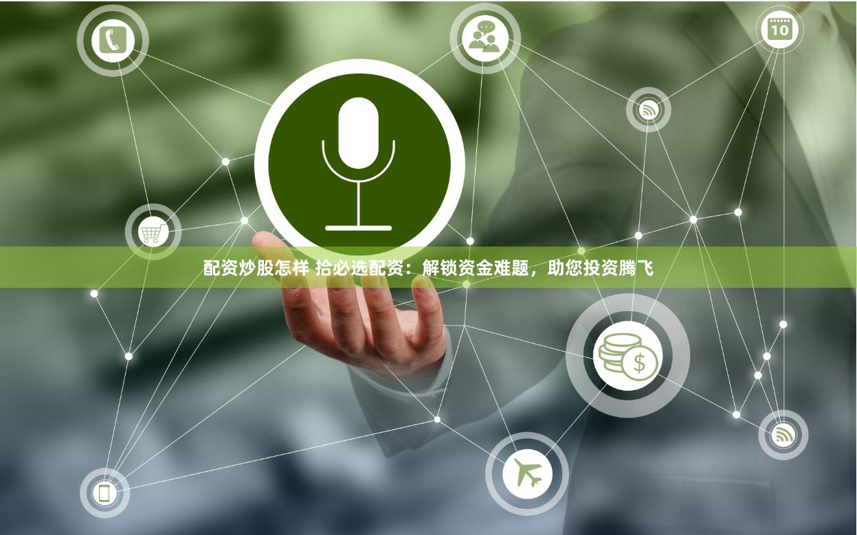 配资炒股怎样 拾必选配资：解锁资金难题，助您投资腾飞
