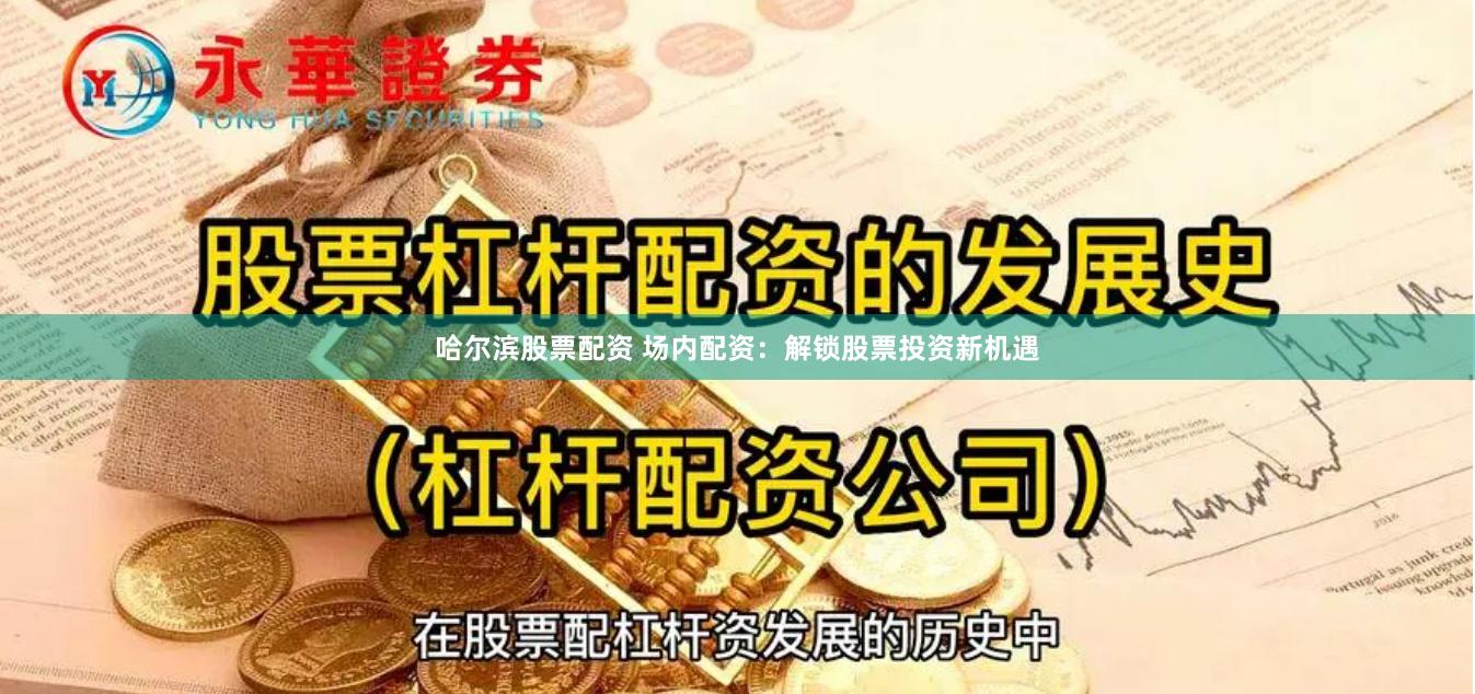 哈尔滨股票配资 场内配资：解锁股票投资新机遇