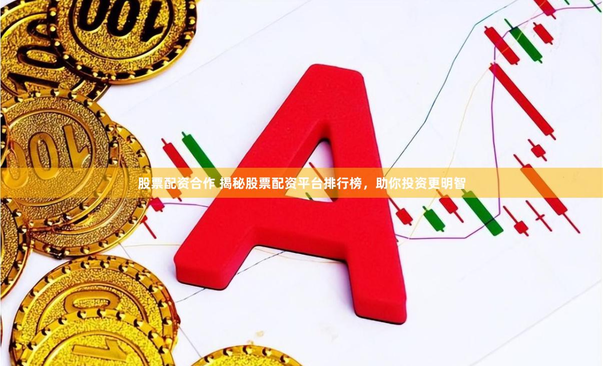 股票配资合作 揭秘股票配资平台排行榜，助你投资更明智