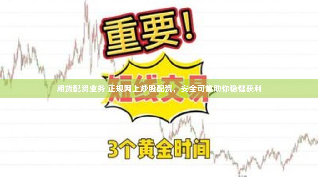 期货配资业务 正规网上炒股配资，安全可靠助你稳健获利