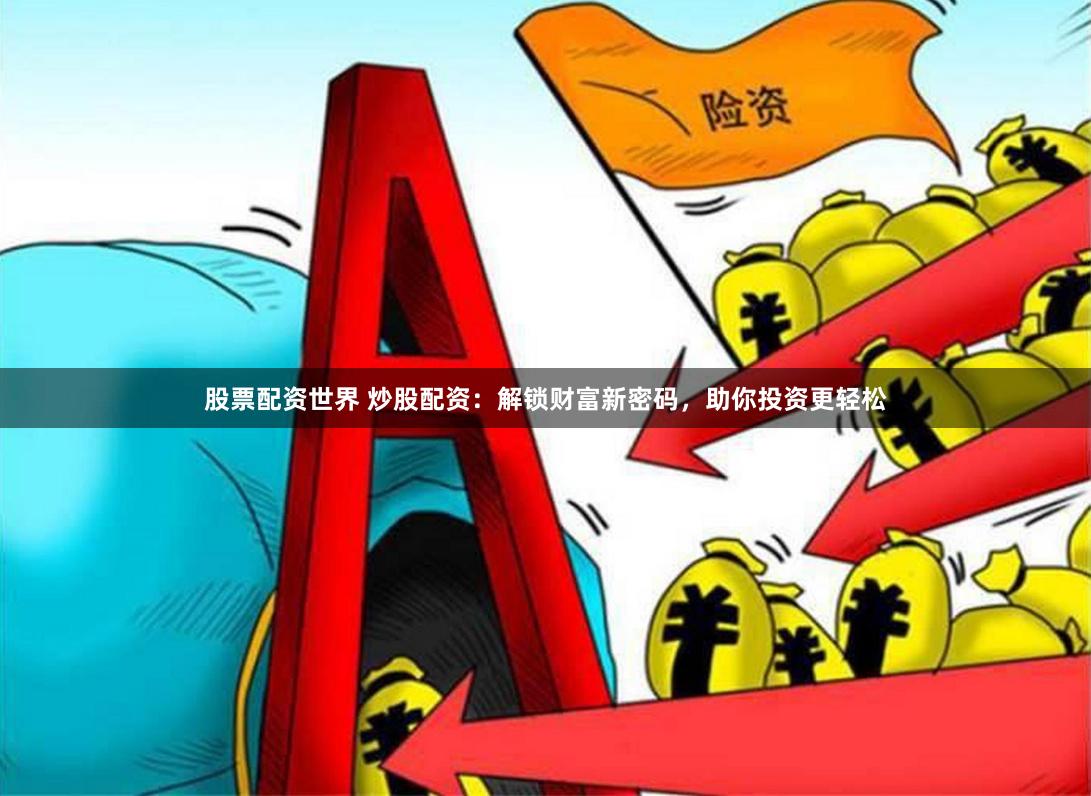 股票配资世界 炒股配资：解锁财富新密码，助你投资更轻松