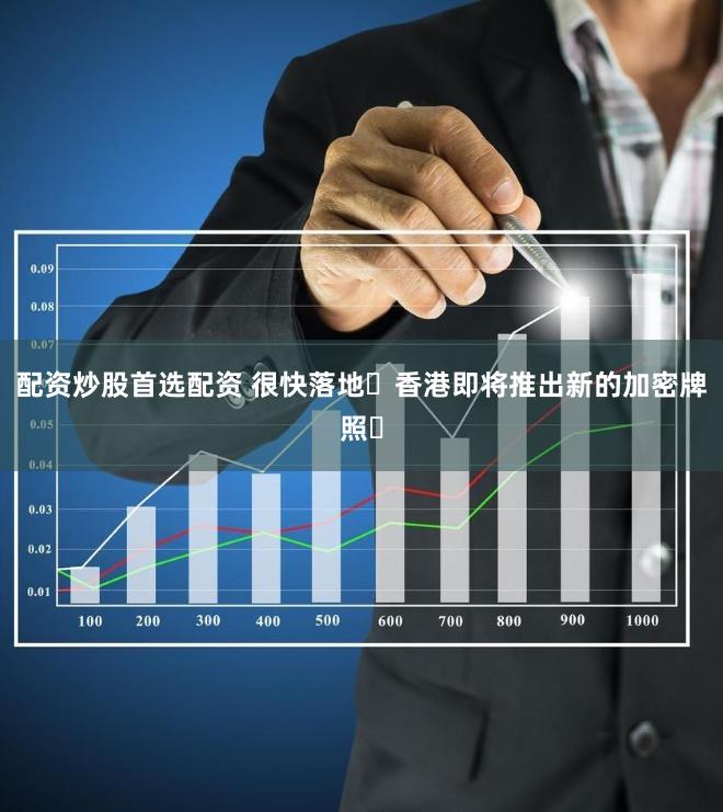 配资炒股首选配资 很快落地️香港即将推出新的加密牌照️