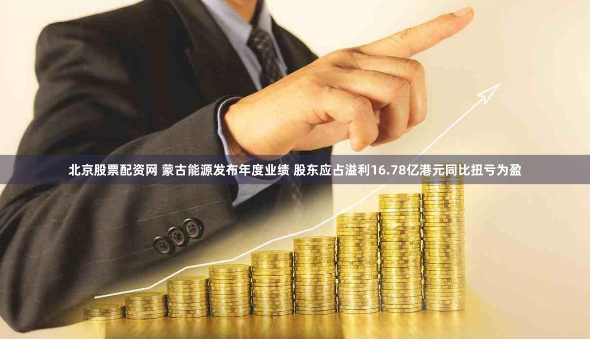 北京股票配资网 蒙古能源发布年度业绩 股东应占溢利16.78亿港元同比扭亏为盈