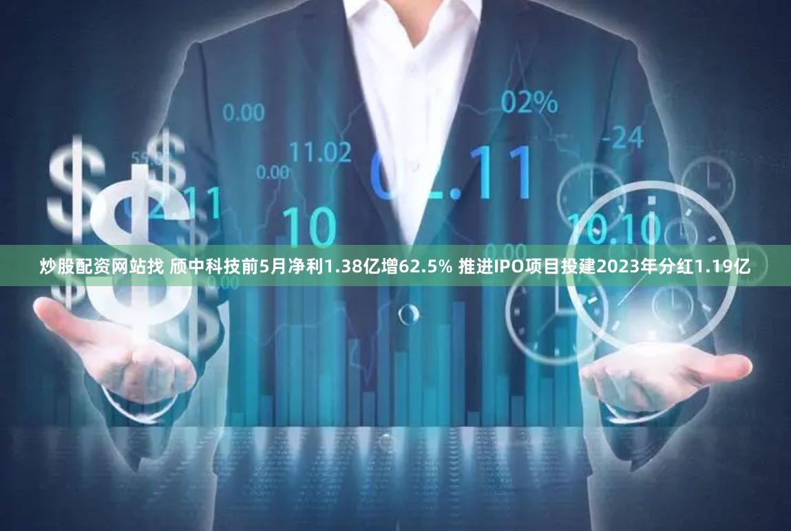 炒股配资网站找 颀中科技前5月净利1.38亿增62.5% 推进IPO项目投建2023年分红1.19亿