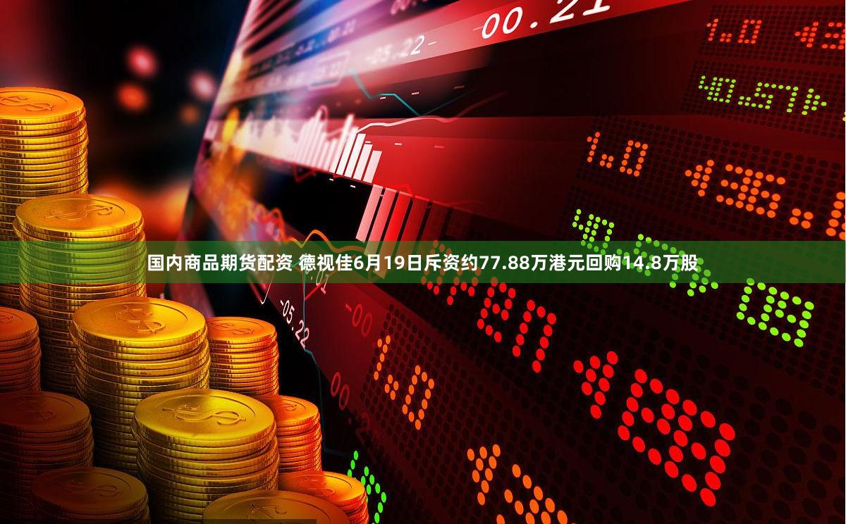 国内商品期货配资 德视佳6月19日斥资约77.88万港元回购14.8万股