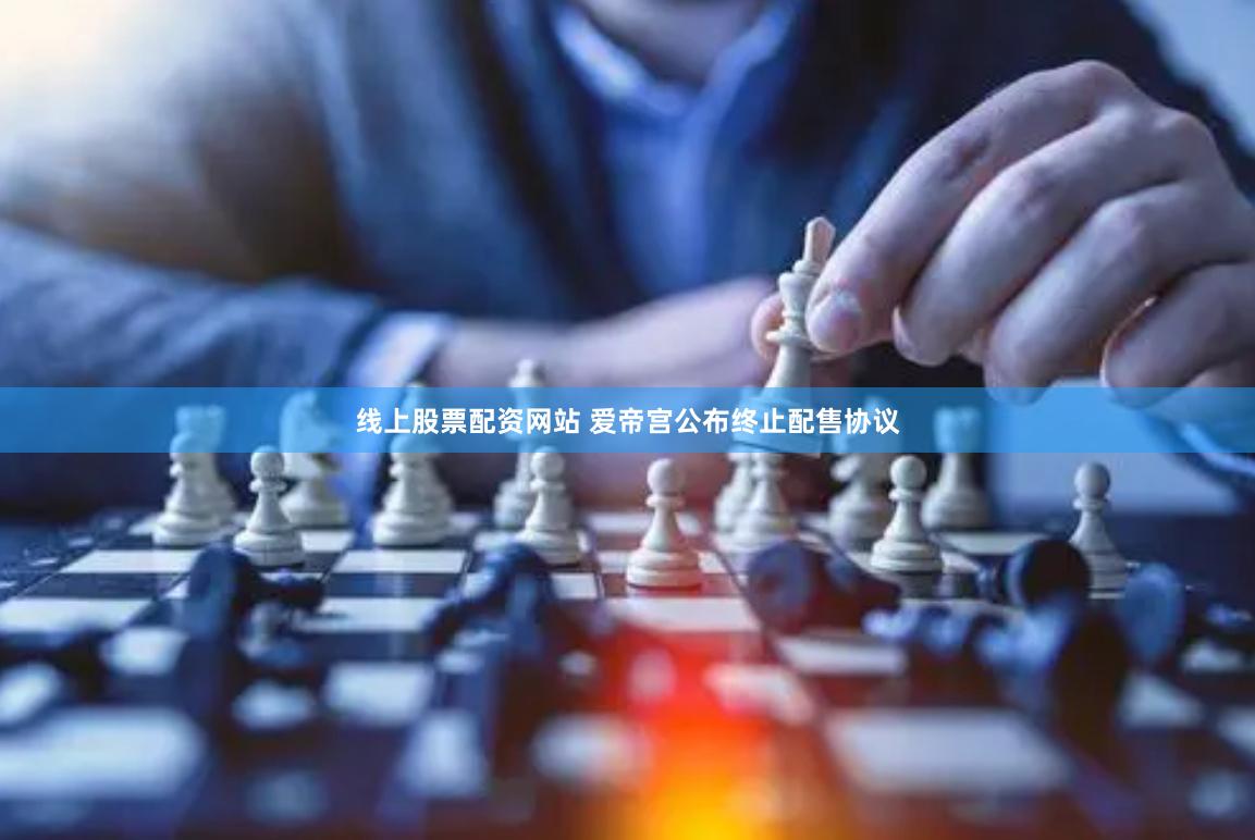 线上股票配资网站 爱帝宫公布终止配售协议