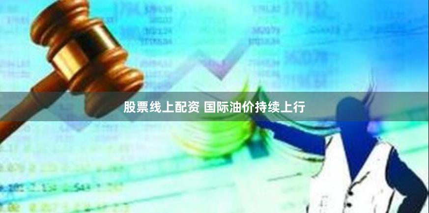 股票线上配资 国际油价持续上行