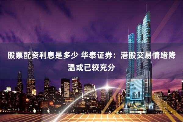 股票配资利息是多少 华泰证券：港股交易情绪降温或已较充分