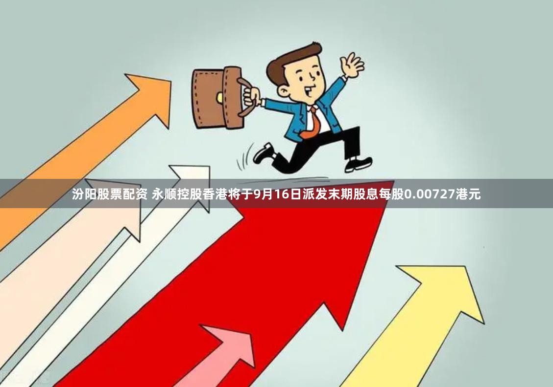 汾阳股票配资 永顺控股香港将于9月16日派发末期股息每股0.00727港元