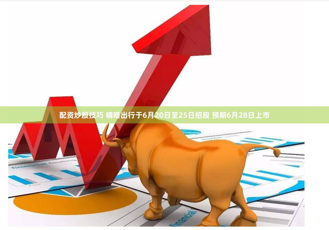 配资炒股技巧 嘀嗒出行于6月20日至25日招股 预期6月28日上市