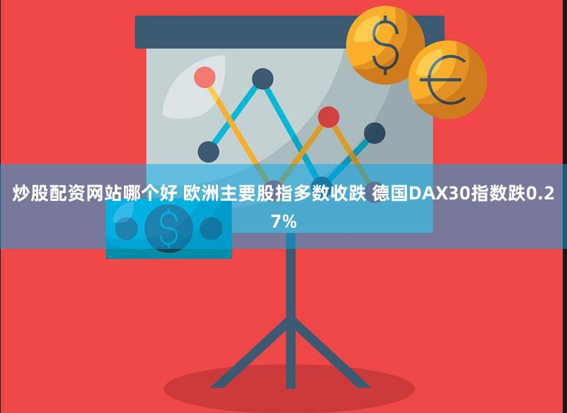炒股配资网站哪个好 欧洲主要股指多数收跌 德国DAX30指数跌0.27%