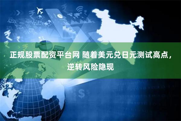 正规股票配资平台网 随着美元兑日元测试高点，逆转风险隐现