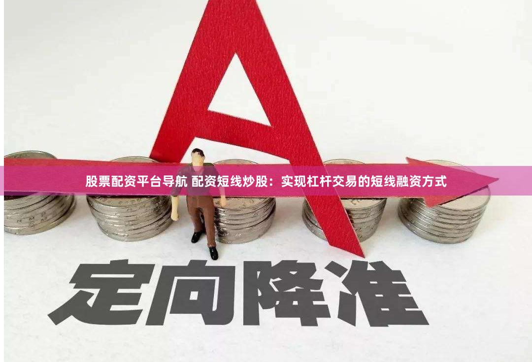股票配资平台导航 配资短线炒股：实现杠杆交易的短线融资方式