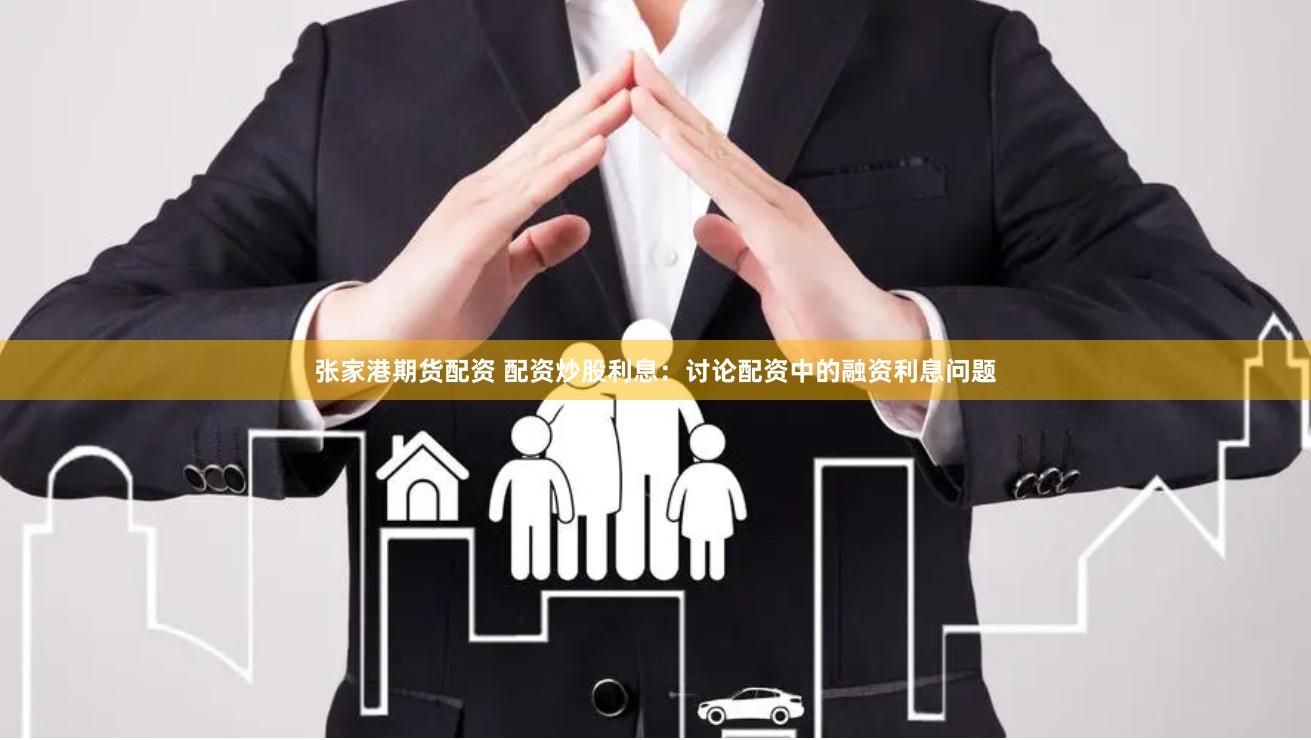 张家港期货配资 配资炒股利息：讨论配资中的融资利息问题