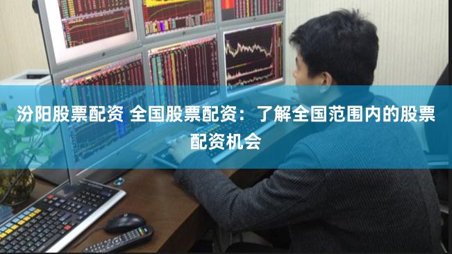 汾阳股票配资 全国股票配资：了解全国范围内的股票配资机会