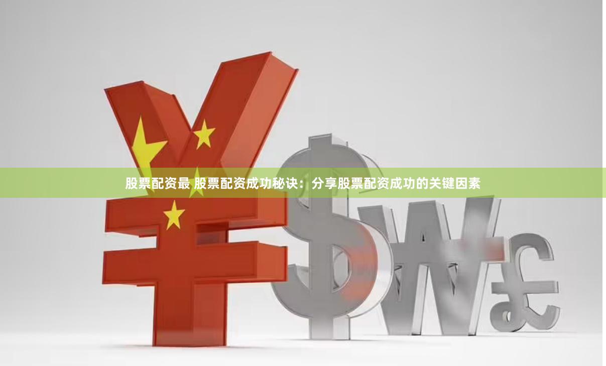 股票配资最 股票配资成功秘诀：分享股票配资成功的关键因素