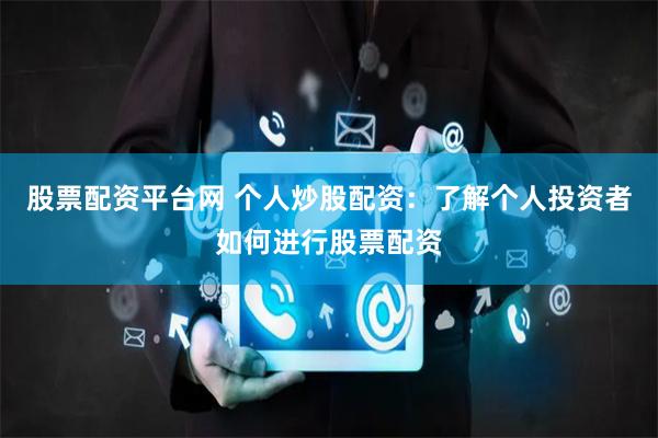 股票配资平台网 个人炒股配资：了解个人投资者如何进行股票配资