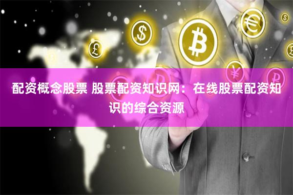配资概念股票 股票配资知识网：在线股票配资知识的综合资源