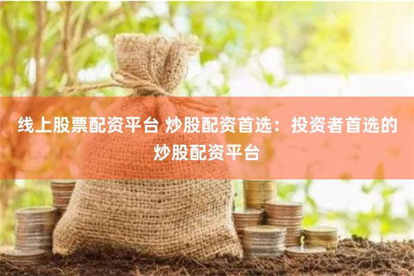 线上股票配资平台 炒股配资首选:投资者首选的炒股配资平台