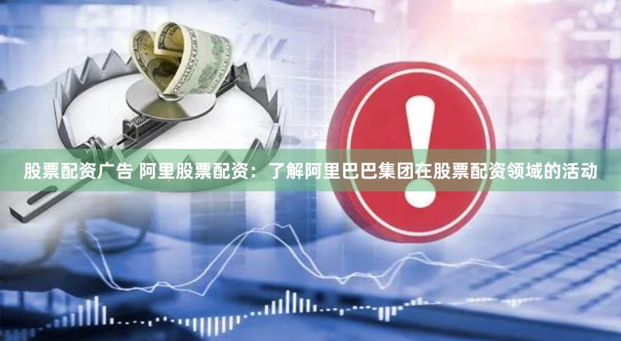股票配资广告 阿里股票配资：了解阿里巴巴集团在股票配资领域的活动