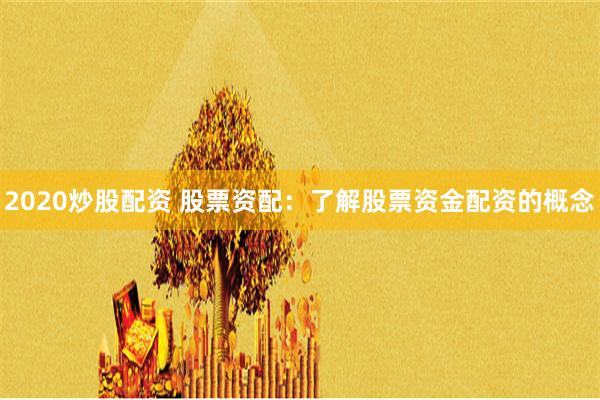 2020炒股配资 股票资配：了解股票资金配资的概念