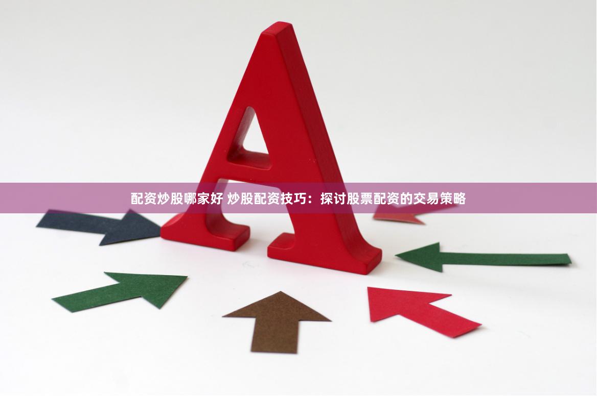 配资炒股哪家好 炒股配资技巧：探讨股票配资的交易策略