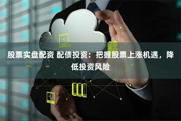 股票实盘配资 配债投资：把握股票上涨机遇，降低投资风险