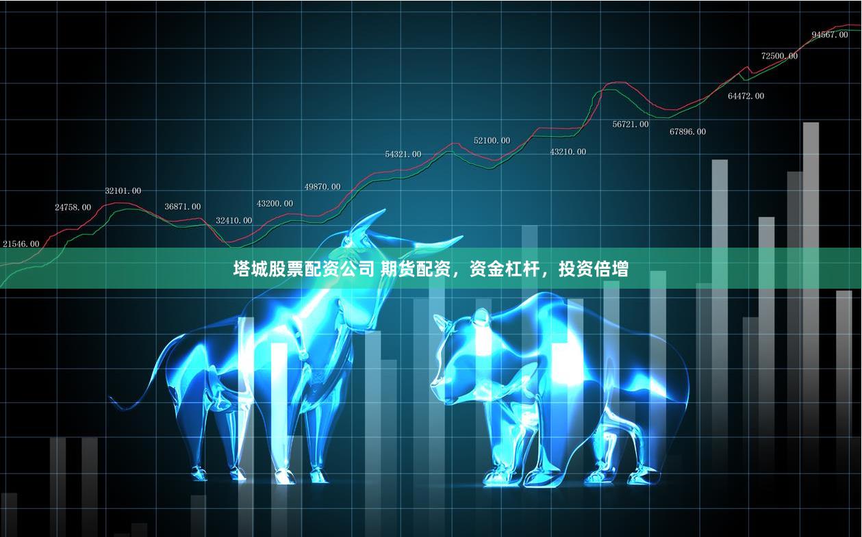 塔城股票配资公司 期货配资，资金杠杆，投资倍增