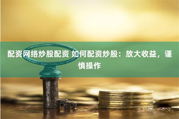 配资网络炒股配资 如何配资炒股：放大收益，谨慎操作