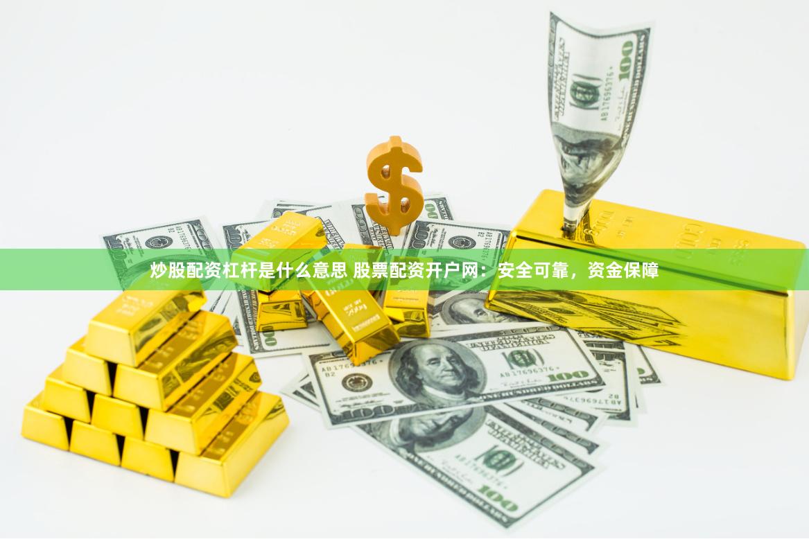 炒股配资杠杆是什么意思 股票配资开户网：安全可靠，资金保障