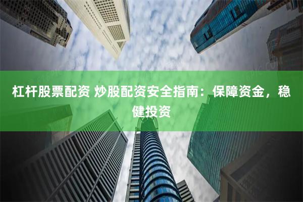 杠杆股票配资 炒股配资安全指南：保障资金，稳健投资
