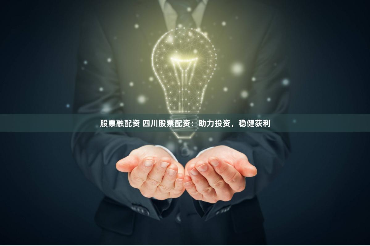 股票融配资 四川股票配资：助力投资，稳健获利