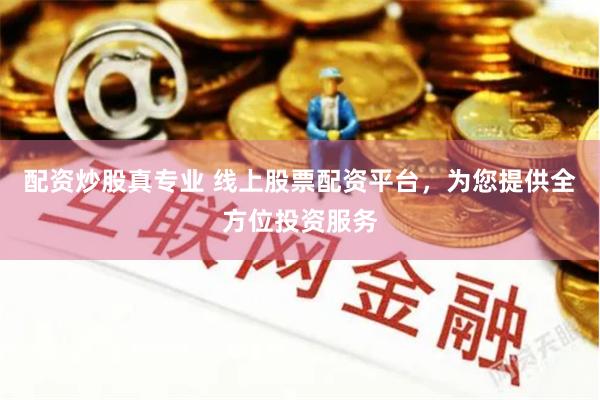 配资炒股真专业 线上股票配资平台，为您提供全方位投资服务