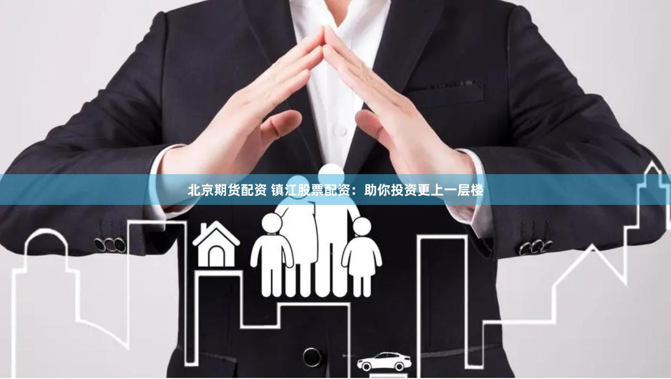 北京期货配资 镇江股票配资：助你投资更上一层楼